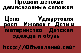 Продам детские демисезонные сапожки › Цена ­ 500 - Удмуртская респ., Ижевск г. Дети и материнство » Детская одежда и обувь   